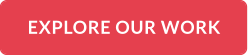 EXPLORE OUR WORK
