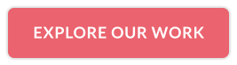 EXPLORE OUR WORK