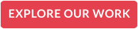EXPLORE OUR WORK