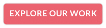 EXPLORE OUR WORK