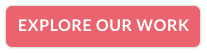 EXPLORE OUR WORK