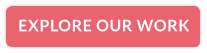 EXPLORE OUR WORK
