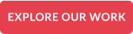 EXPLORE OUR WORK